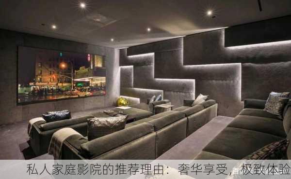 私人家庭影院的推荐理由：奢华享受，极致体验