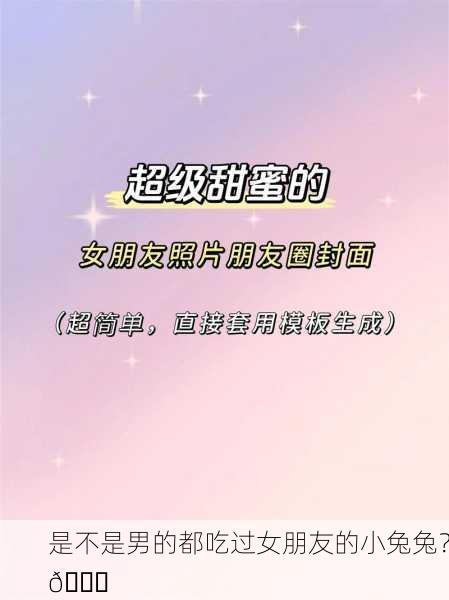 是不是男的都吃过女朋友的小兔兔？😏