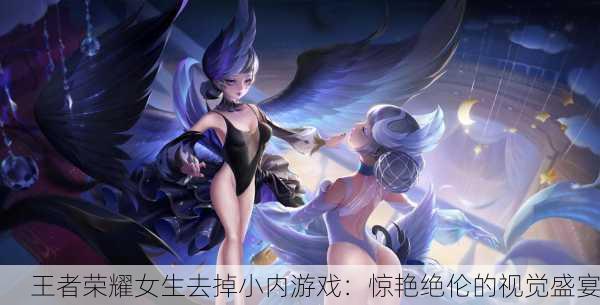 王者荣耀女生去掉小内游戏：惊艳绝伦的视觉盛宴