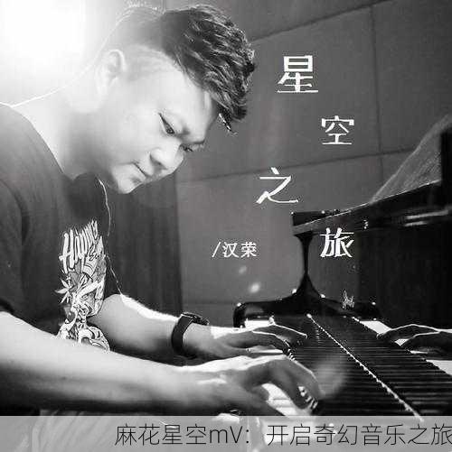 麻花星空mV：开启奇幻音乐之旅