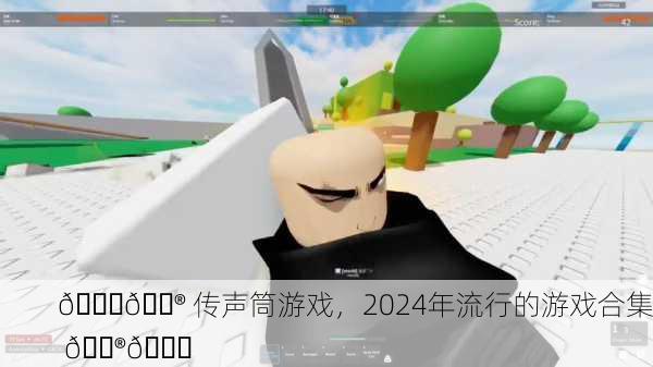 🎉🎮 传声筒游戏，2024年流行的游戏合集 🎮🎉