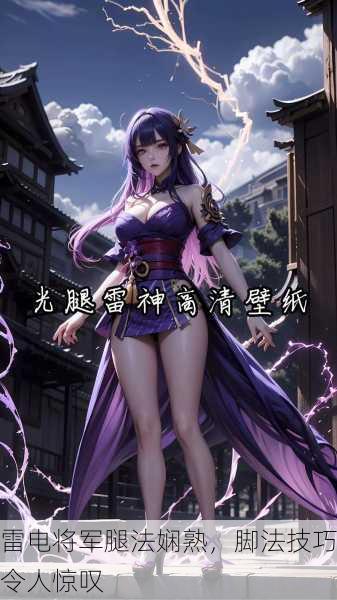 雷电将军腿法娴熟，脚法技巧令人惊叹