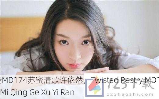 麻花传MD174苏蜜清歌许依然，Twisted Pastry MD174 Su Mi Qing Ge Xu Yi Ran