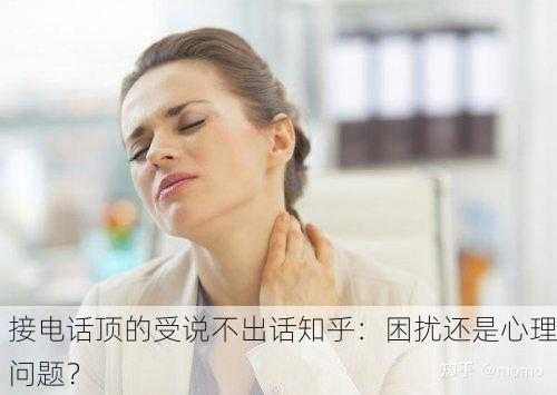 接电话顶的受说不出话知乎：困扰还是心理问题？