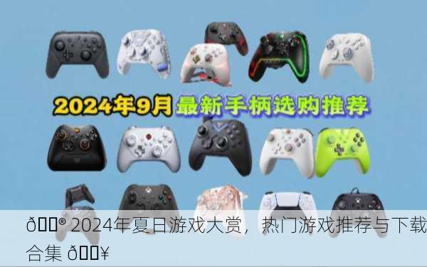 🎮 2024年夏日游戏大赏，热门游戏推荐与下载合集 🔥