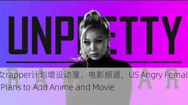 美国暴躁女rapper计划增设动漫、电影频道，US Angry Female Rapper Plans to Add Anime and Movie Channel