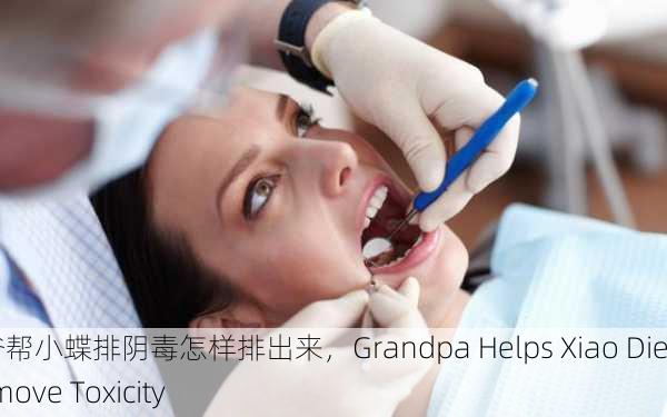爷爷帮小蝶排阴毒怎样排出来，Grandpa Helps Xiao Die Remove Toxicity