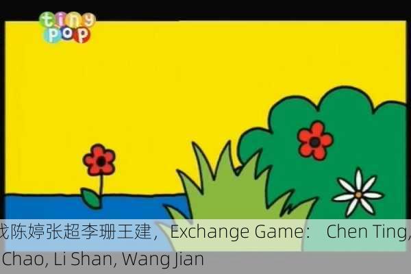 交换游戏陈婷张超李珊王建，Exchange Game： Chen Ting, Zhang Chao, Li Shan, Wang Jian