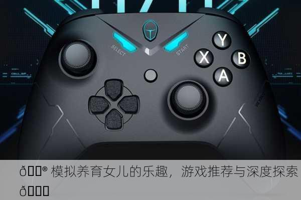 🎮 模拟养育女儿的乐趣，游戏推荐与深度探索 💖