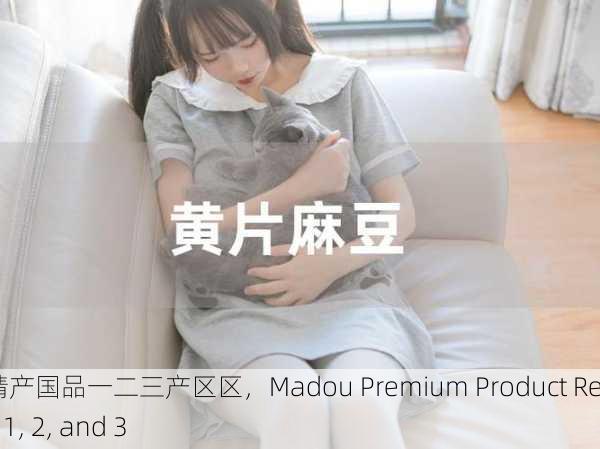 麻豆精产国品一二三产区区，Madou Premium Product Regions 1, 2, and 3