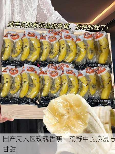 国产无人区玫瑰香蕉：荒野中的浪漫与甘甜