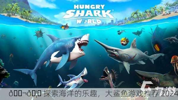 🐬🦈 探索海洋的乐趣，大鲨鱼游戏推荐 2024