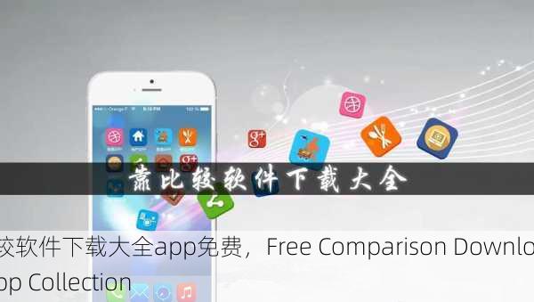 靠比较软件下载大全app免费，Free Comparison Download App Collection