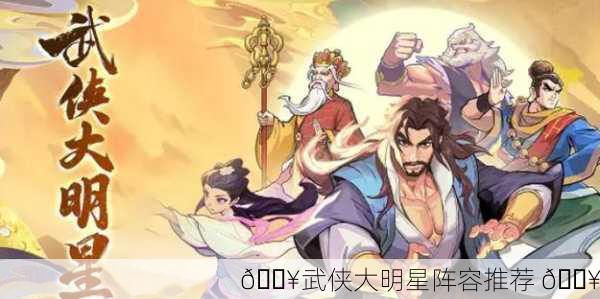 🔥武侠大明星阵容推荐 💥