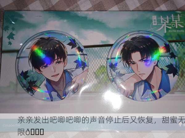 亲亲发出吧唧吧唧的声音停止后又恢复，甜蜜无限💋