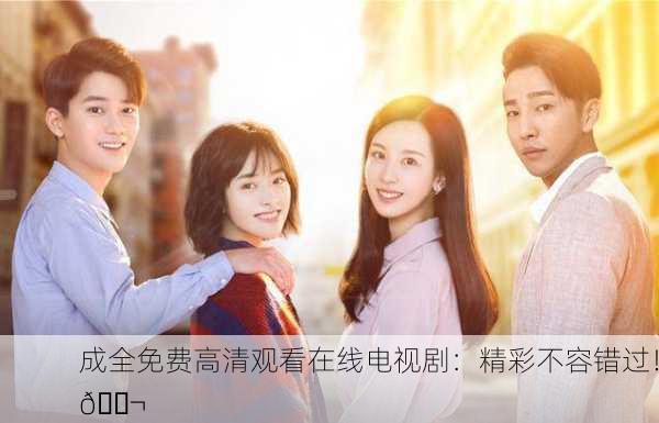 成全免费高清观看在线电视剧：精彩不容错过！🎬