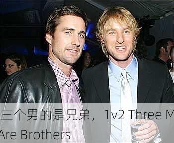 1v2三个男的是兄弟，1v2 Three Men Are Brothers