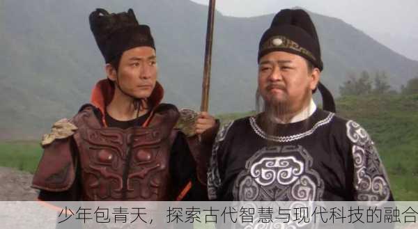 少年包青天，探索古代智慧与现代科技的融合