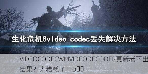 VIDEOCODECWMVIDEODECODER更新老不出结果？太糟糕了！😠