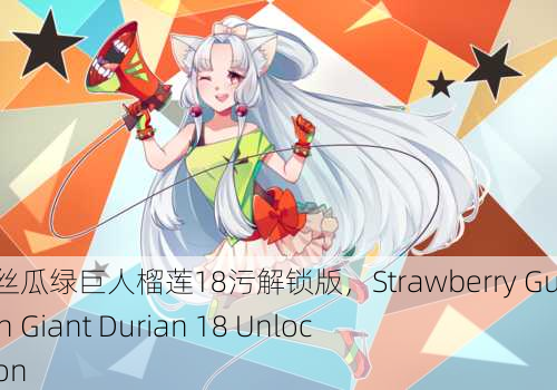 草莓芭乐丝瓜绿巨人榴莲18污解锁版，Strawberry Guava Green Giant Durian 18 Unlocked Version