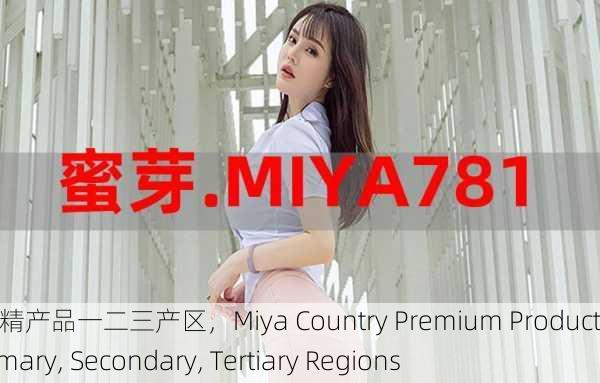 蜜芽国精产品一二三产区，Miya Country Premium Products： Primary, Secondary, Tertiary Regions