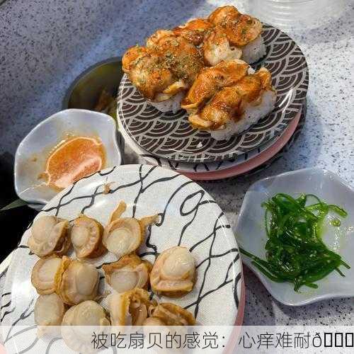 被吃扇贝的感觉：心痒难耐😋