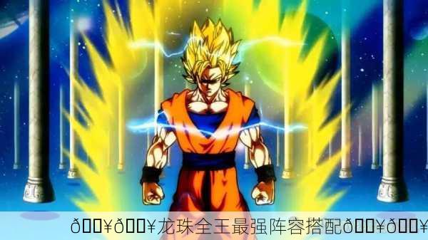🔥💥龙珠全王最强阵容搭配💥🔥