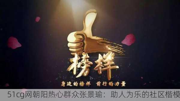 51cg网朝阳热心群众张景瑜：助人为乐的社区楷模