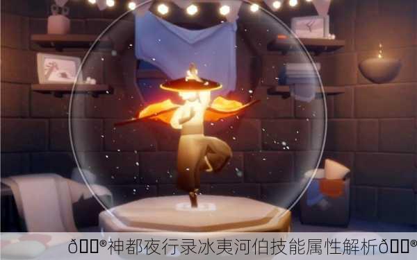 🔮神都夜行录冰夷河伯技能属性解析🔮