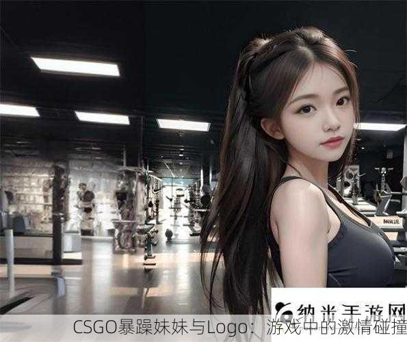CSGO暴躁妹妹与Logo：游戏中的激情碰撞