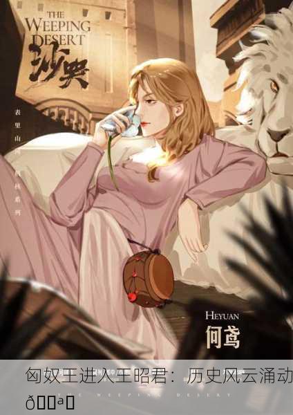 匈奴王进入王昭君：历史风云涌动🌪️