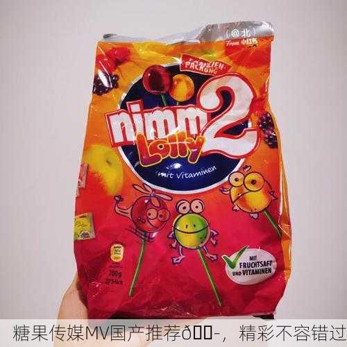 糖果传媒MV国产推荐🍭，精彩不容错过
