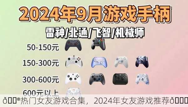 🎮热门女友游戏合集，2024年女友游戏推荐💖
