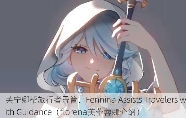 芙宁娜帮旅行者导管，Fennina Assists Travelers with Guidance（florena芙蕾蓉娜介绍）