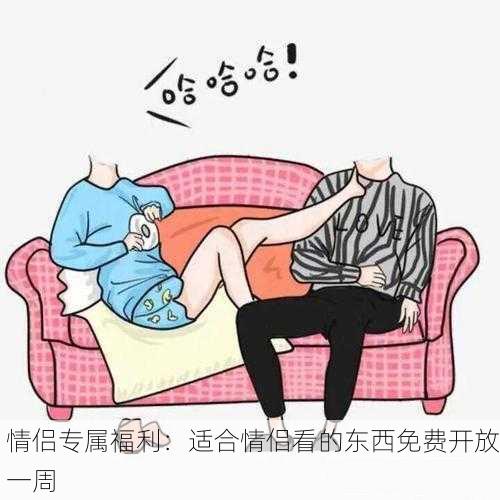 情侣专属福利：适合情侣看的东西免费开放一周