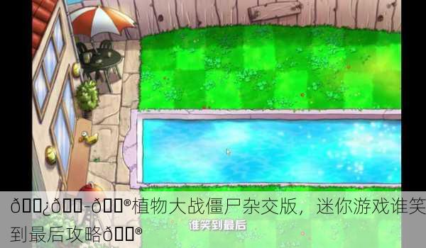 🌿💭🎮植物大战僵尸杂交版，迷你游戏谁笑到最后攻略🎮