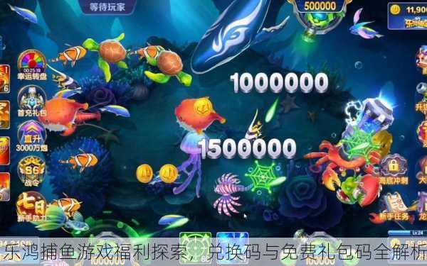 乐鸿捕鱼游戏福利探索，兑换码与免费礼包码全解析