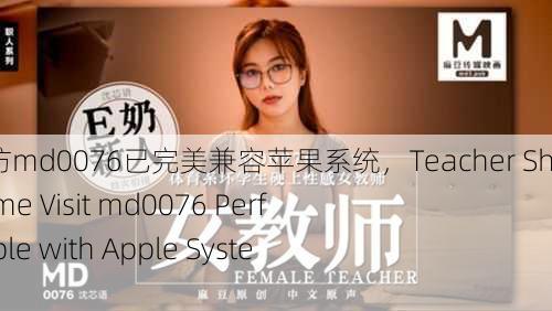 沈芯语老师家访md0076已完美兼容苹果系统，Teacher Shen Xinyu's Home Visit md0076 Perfectly Compatible with Apple System