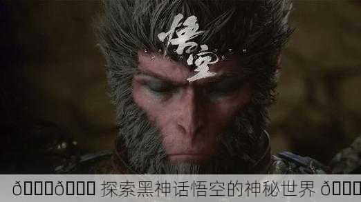 📜👀 探索黑神话悟空的神秘世界 🌏