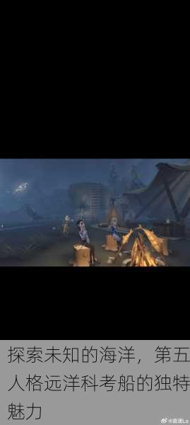 探索未知的海洋，第五人格远洋科考船的独特魅力