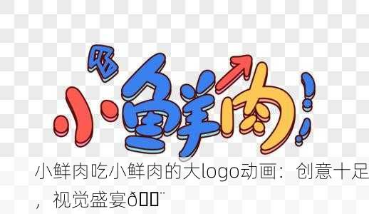小鲜肉吃小鲜肉的大logo动画：创意十足，视觉盛宴🎨