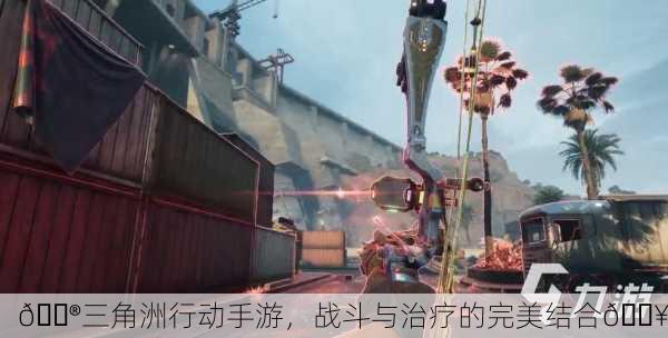 🎮三角洲行动手游，战斗与治疗的完美结合🔥