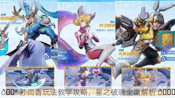 🎮 孙尚香玩法教学攻略，星之破晓全面解析 🎉