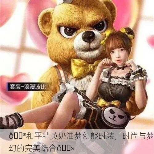 🎮和平精英奶油梦幻熊时装，时尚与梦幻的完美结合🐻