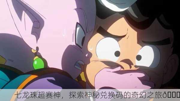 七龙珠超赛神，探索神秘兑换码的奇幻之旅🔍