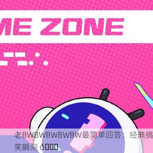 老BWBWBWBWBW最简单回答：经典搞笑瞬间 😂
