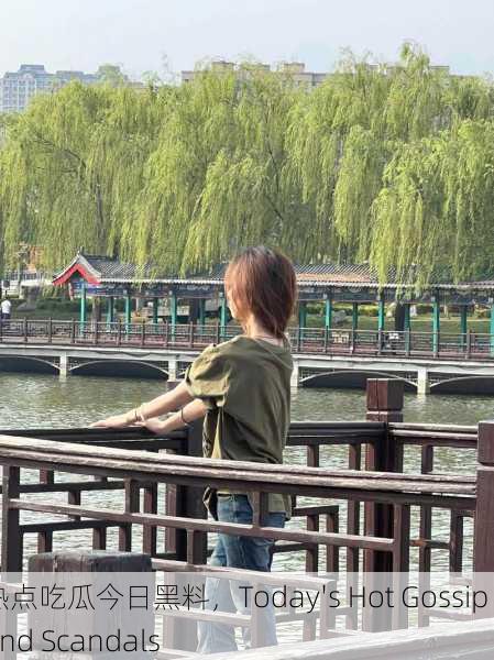 热点吃瓜今日黑料，Today's Hot Gossip and Scandals