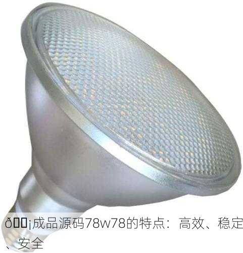 💡成品源码78w78的特点：高效、稳定、安全