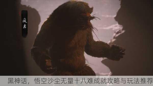 黑神话，悟空沙尘无量十八难成就攻略与玩法推荐