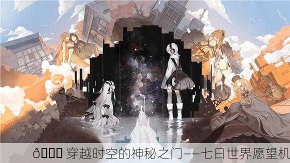🌌 穿越时空的神秘之门——七日世界愿望机